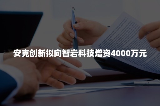 安克创新拟向智岩科技增资4000万元