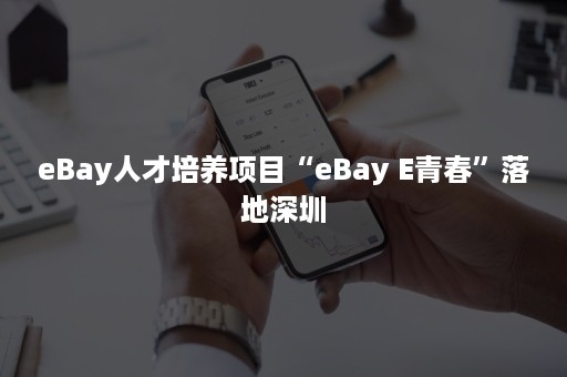 eBay人才培养项目“eBay E青春”落地深圳