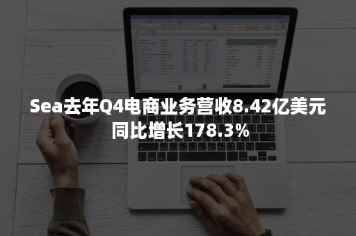 Sea去年Q4电商业务营收8.42亿美元 同比增长178.3%