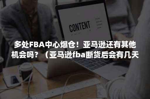 多处FBA中心爆仓！亚马逊还有其他机会吗？（亚马逊fba断货后会有几天缓冲期）