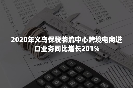 2020年义乌保税物流中心跨境电商进口业务同比增长201%