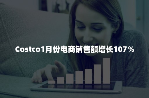 Costco1月份电商销售额增长107％