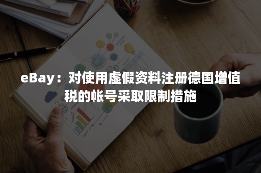 eBay：对使用虚假资料注册德国增值税的帐号采取限制措施
