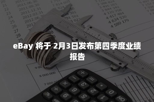 eBay 将于 2月3日发布第四季度业绩报告