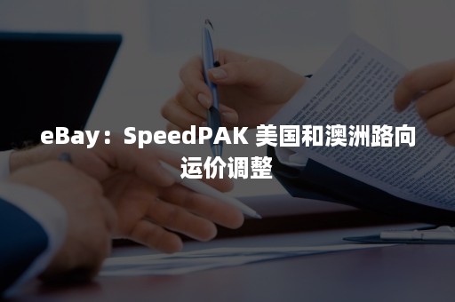 eBay：SpeedPAK 美国和澳洲路向运价调整