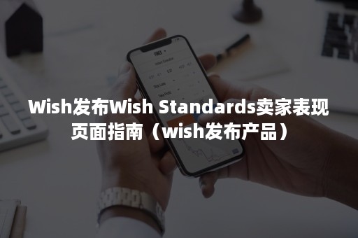 Wish发布Wish Standards卖家表现页面指南（wish发布产品）