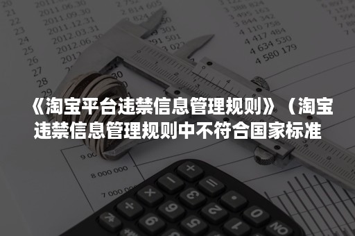 《淘宝平台违禁信息管理规则》（淘宝违禁信息管理规则中不符合国家标准、交通等禁售规则）