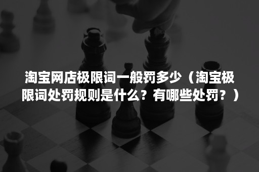 淘宝网店极限词一般罚多少（淘宝极限词处罚规则是什么？有哪些处罚？）