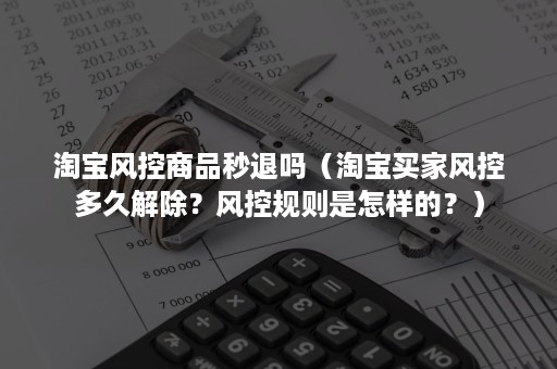 淘宝风控商品秒退吗（淘宝买家风控多久解除？风控规则是怎样的？）