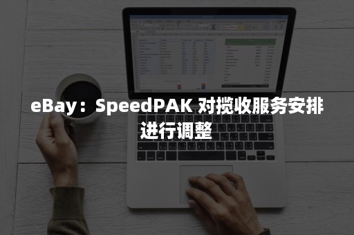 eBay：SpeedPAK 对揽收服务安排进行调整