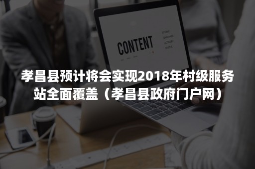 孝昌县预计将会实现2018年村级服务站全面覆盖（孝昌县政府门户网）