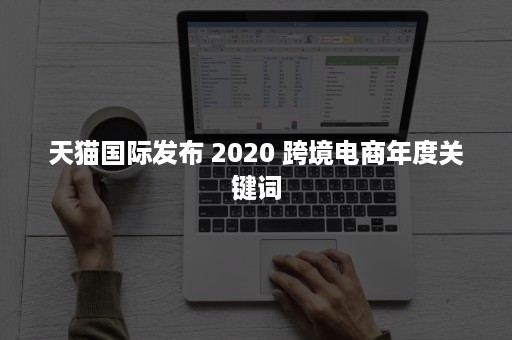 天猫国际发布 2020 跨境电商年度关键词