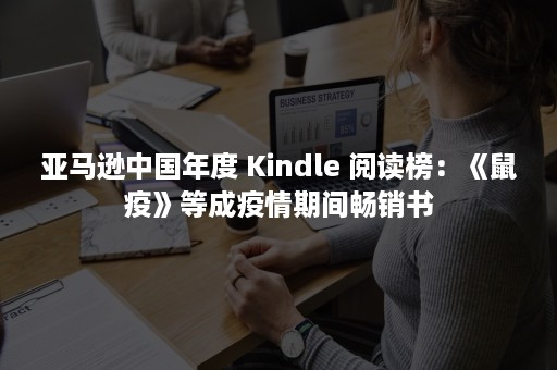 亚马逊中国年度 Kindle 阅读榜：《鼠疫》等成疫情期间畅销书