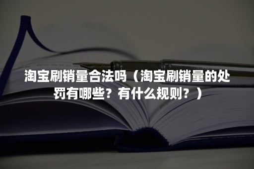 淘宝刷销量合法吗（淘宝刷销量的处罚有哪些？有什么规则？）