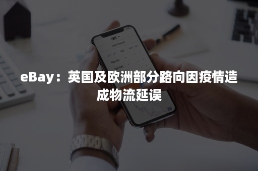 eBay：英国及欧洲部分路向因疫情造成物流延误