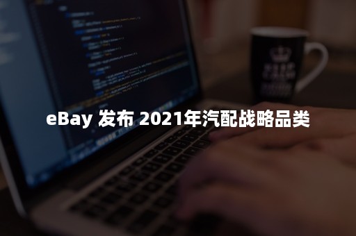 eBay 发布 2021年汽配战略品类