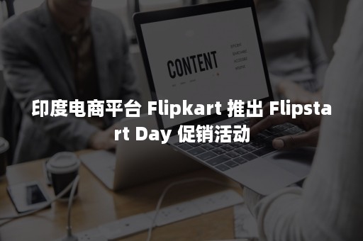 印度电商平台 Flipkart 推出 Flipstart Day 促销活动