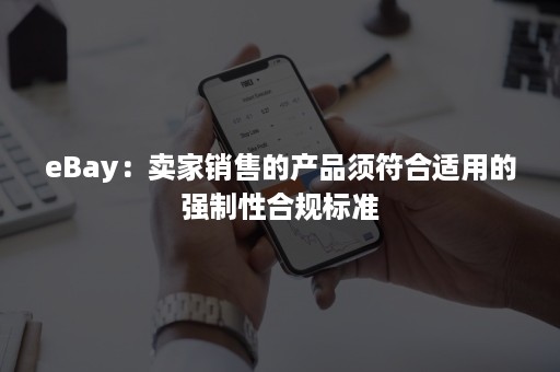 eBay：卖家销售的产品须符合适用的强制性合规标准