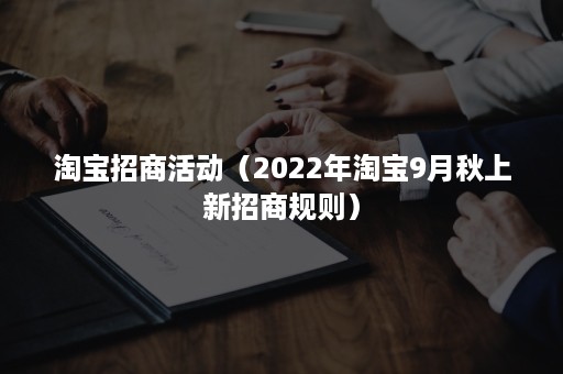 淘宝招商活动（2022年淘宝9月秋上新招商规则）