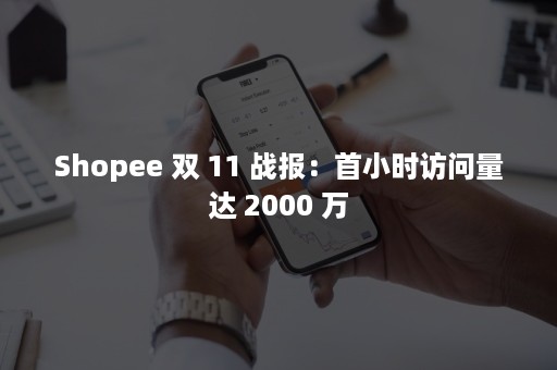 Shopee 双 11 战报：首小时访问量达 2000 万