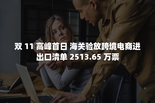 双 11 高峰首日 海关验放跨境电商进出口清单 2513.65 万票