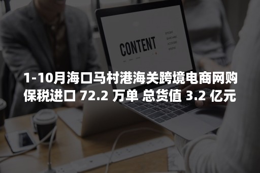 1-10月海口马村港海关跨境电商网购保税进口 72.2 万单 总货值 3.2 亿元