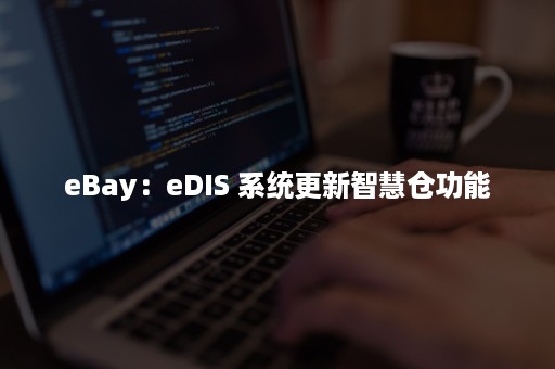 eBay：eDIS 系统更新智慧仓功能