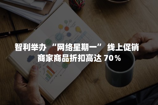 智利举办 “网络星期一” 线上促销  商家商品折扣高达 70％