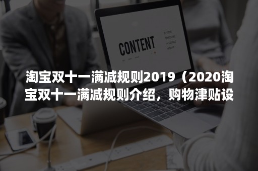 淘宝双十一满减规则2019（2020淘宝双十一满减规则介绍，购物津贴设置要求有哪些？）