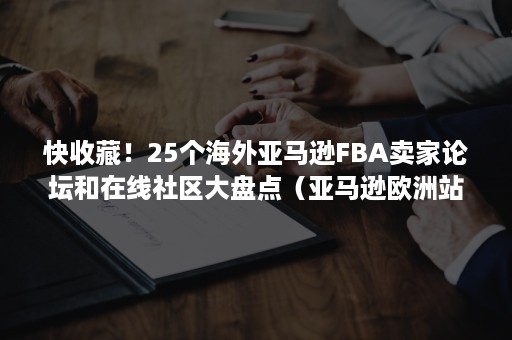 快收藏！25个海外亚马逊FBA卖家论坛和在线社区大盘点（亚马逊欧洲站点fba）