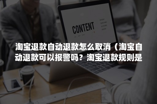 淘宝退款自动退款怎么取消（淘宝自动退款可以报警吗？淘宝退款规则是什么？）