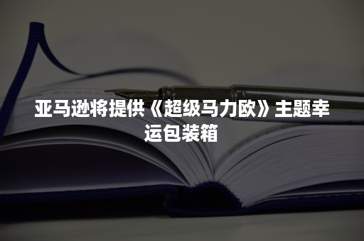 亚马逊将提供《超级马力欧》主题幸运包装箱