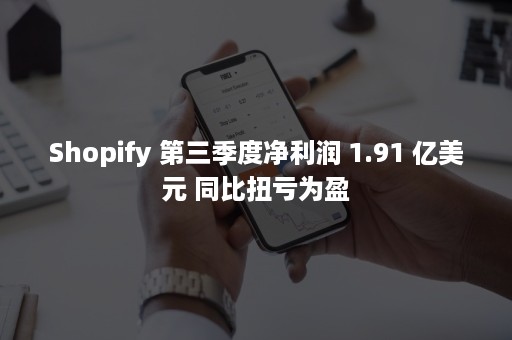 Shopify 第三季度净利润 1.91 亿美元 同比扭亏为盈