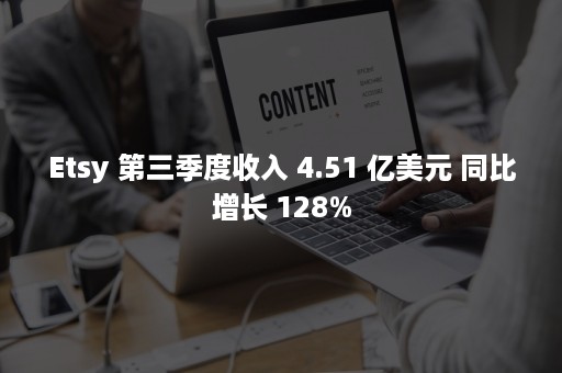 Etsy 第三季度收入 4.51 亿美元 同比增长 128%