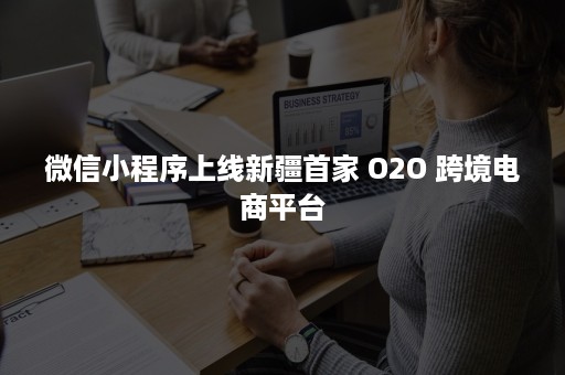 ***小程序上线新疆首家 O2O 跨境电商平台