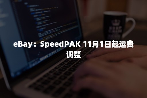 eBay：SpeedPAK 11月1日起运费调整