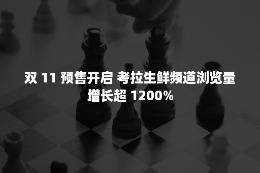 双 11 预售开启 考拉生鲜频道浏览量增长超 1200%