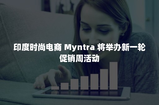 印度时尚电商 Myntra 将举办新一轮促销周活动