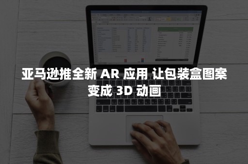 亚马逊推全新 AR 应用 让包装盒图案变成 3D 动画