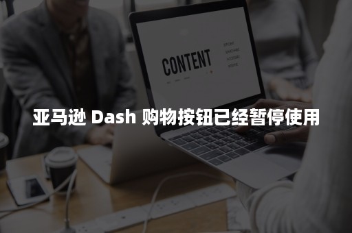 亚马逊 Dash 购物按钮已经暂停使用