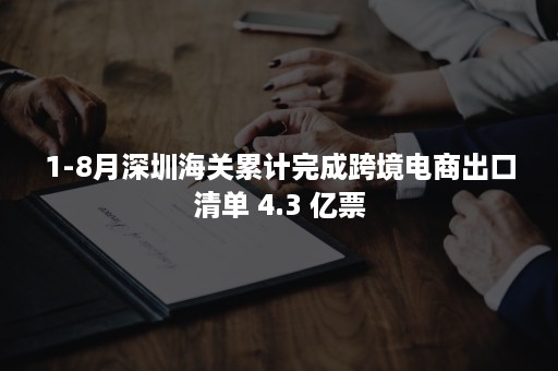 1-8月深圳海关累计完成跨境电商出口清单 4.3 亿票