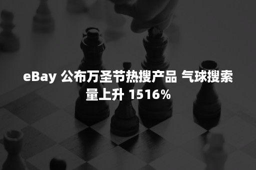 eBay 公布万圣节热搜产品 气球搜索量上升 1516%