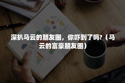 深扒马云的朋友圈，你吓到了吗?（马云的富豪朋友圈）