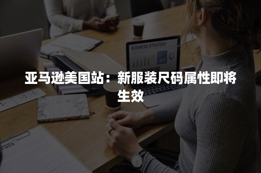 亚马逊美国站：新服装尺码属性即将生效