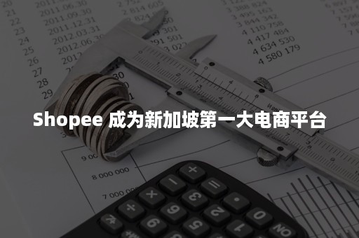 Shopee 成为新加坡第一大电商平台