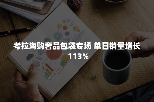 考拉海购奢品包袋专场 单日销量增长 113%