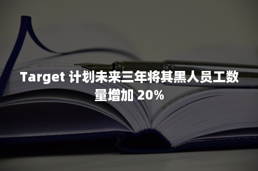 Target 计划未来三年将其黑人员工数量增加 20%