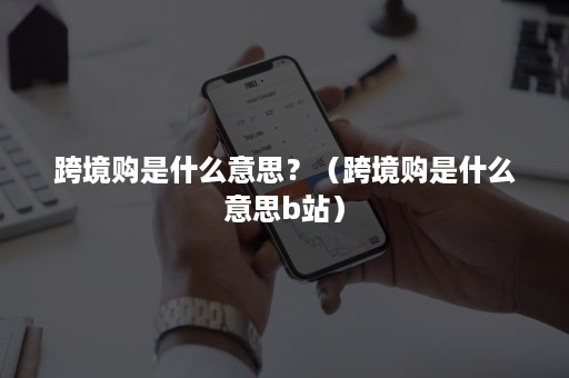 跨境购是什么意思？（跨境购是什么意思b站）