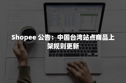 Shopee 公告：中国台湾站点商品上架规则更新