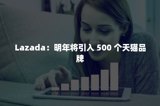 Lazada：明年将引入 500 个天猫品牌